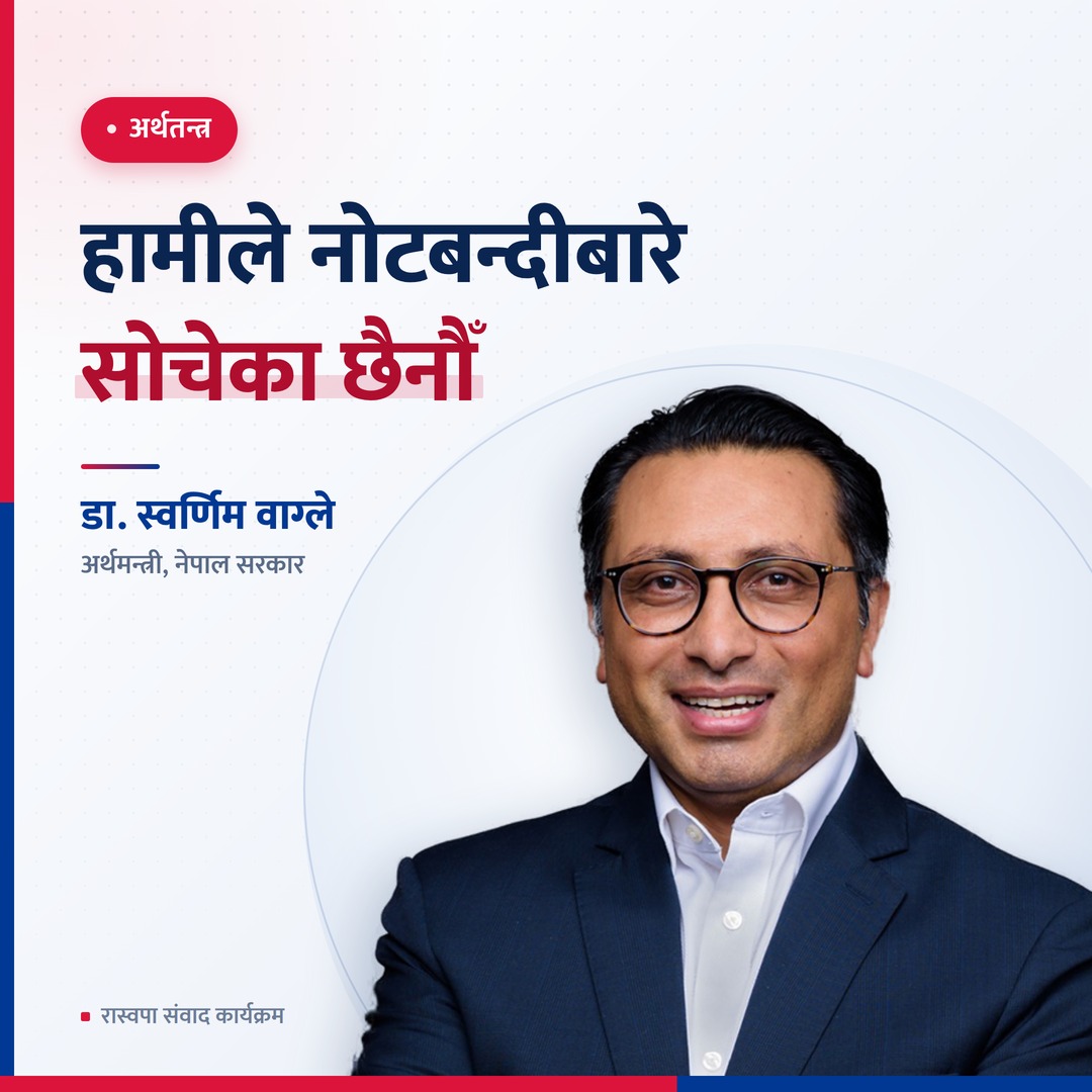 नोटबन्दी गर्ने सरकारको कुनै योजना छैन: अर्थमन्त्री डा. स्वर्णिम वाग्ले